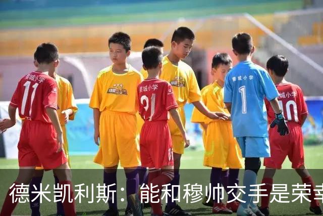 德米凯利斯：能和穆帅交手是荣幸；我在曼城的冠军是拼出来的